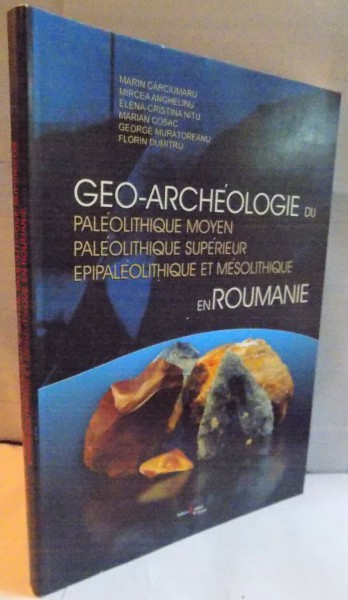 GEO-ARCHEOLOGIE DU PALEOLITHIQUE MOYEN , PALEOLITHIQUE SUPERIEUR par MARIN CARCIUMARU...FLORIN DUMITRU , 2007