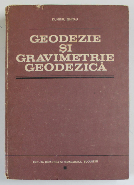 GEODEZIE SI GRAVIMETRIE GEODEZICA de DUMITRU GHITAU , 1983 * PREZINTA PETE PE BLOCUL DE FILE