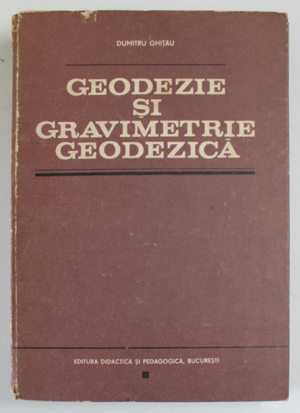 GEODEZIE SI GRAVIMETRIE GEODEZICA de DUMITRU GHITAU , 1983
