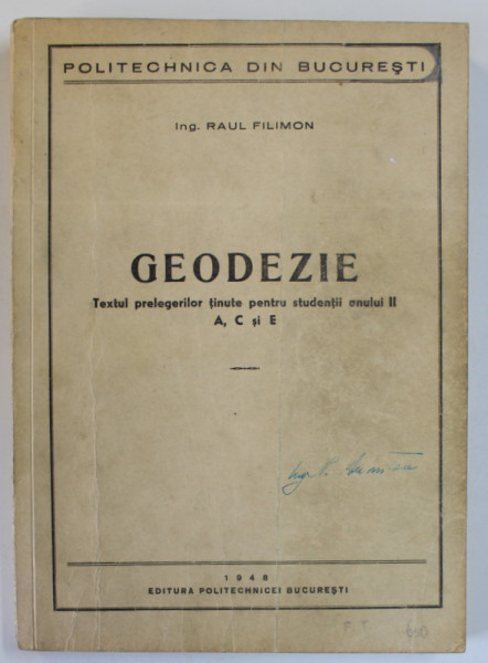 GEODEZIE , TEXTUL PRELEGIRILOR TINUTE PENTRU STUDENTII ANULUI II , A.C si E de RAUL FILIMON , 1948