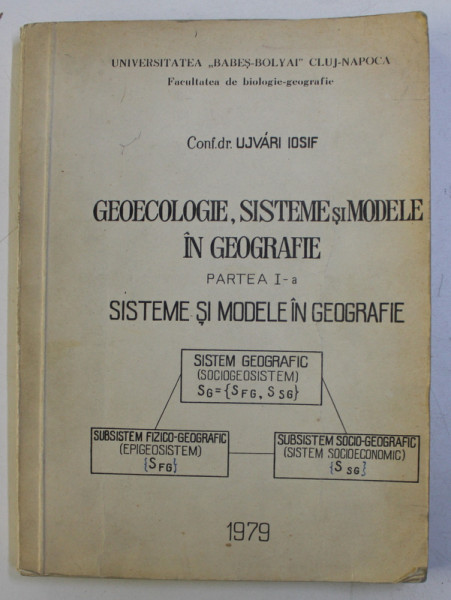 GEOECOLOGIE , SISTEME SI MODELE IN GEOGRAFIE , PARTEA I - SISTEME SI MODELE IN GEOGRAFIE de UJVARI IOSIF , 1979 , DEDICATIE*