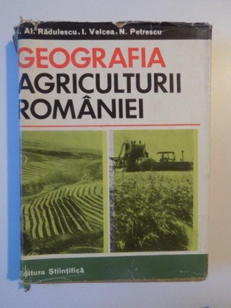 GEOGRAFIA AGRICULTURII ROMANIEI de AL. RADULESCU , I. VELCEA , N. PETRESCU , BUCURESTI 1968