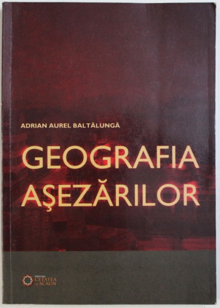 GEOGRAFIA ASEZARILOR de ADRIAN AUREL BALTALUNGA , 2010
