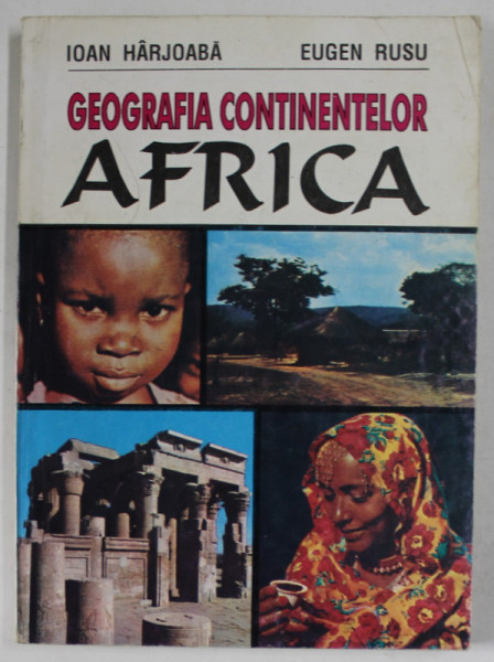 GEOGRAFIA CONTINENTELOR : AFRICA de IOAN HARJOABA si EUGEN RUSU , 1995
