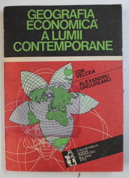GEOGRAFIA ECONOMICA A LUMII CONTEMPORANE de ION VELCEA si ALEXANDRU UNGUREANU , 1993