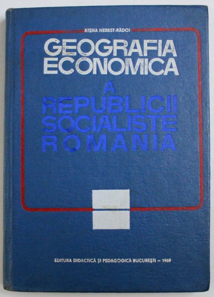 GEOGRAFIA ECONOMICA A REPUBLICII SOCIALISTE ROMANIA de ATENA HERBST - RADOI , 1969
