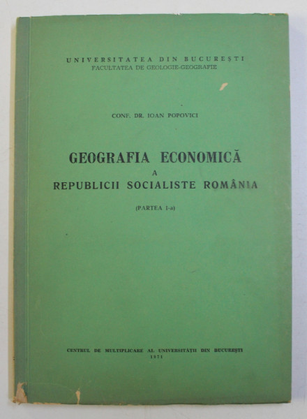 GEOGRAFIA ECONOMICA A REPUBLICII SOCIALISTE ROMANIA - PARTEA I de IOAN POPOVICI , 1971 , DEDICATIE*