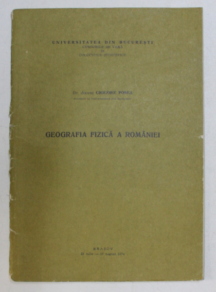 GEOGRAFIA FIZICA A ROMANIEI de GRIGORE POSEA , CURSURILE DE VARA SI COLOCVIILE STIINTIFICE , 21 IULIE  - 16 AUGUST , 1974