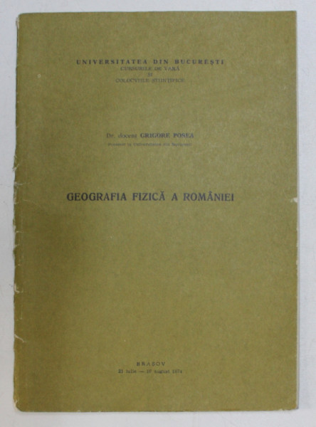 GEOGRAFIA FIZICA A ROMANIEI de GRIGORE POSEA , CURSURILE DE VARA SI COLOCVIILE STIINTIFICE , 21 IULIE  - 16 AUGUST , 1974