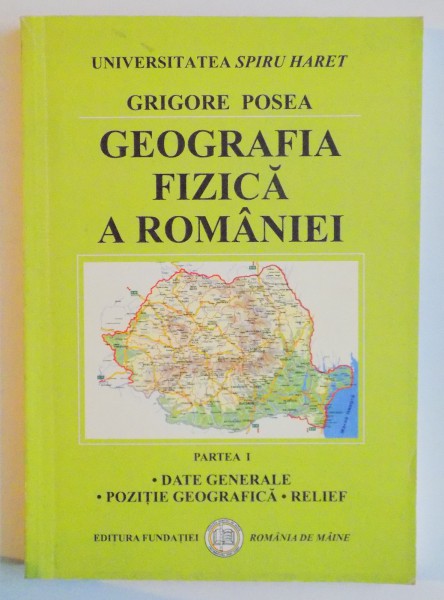 GEOGRAFIA FIZICA A ROMANIEI de GRIGORE POSEA , PARTEA I : DATE GENERALE , POZITIE GEOGRAFICA , RELIEF , EDITIA A II A , 2006
