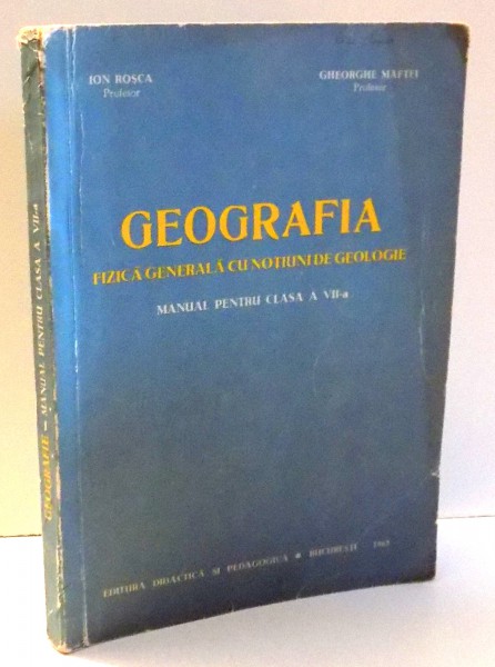 GEOGRAFIA , FIZICA GENERALA CU NOTIUNI DE GEOLOGIE , MANUAL PENTRU CLASA A VII-A de ION ROSCA , GHEORGHE MAFTEI , 1963