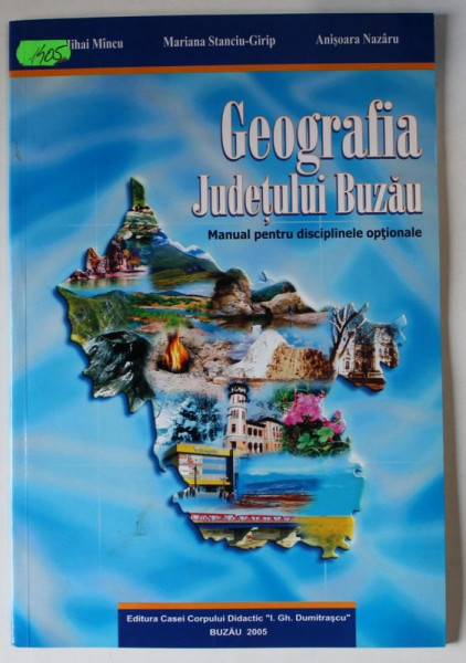GEOGRAFIA JUDETULUI BUZAU , MANUAL PENTRU DISCIPLINE OPTIONALE de  MIHAI MINCU ...ANISOARA  NAZARU , 2005