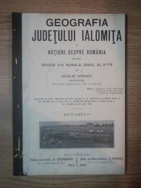 GEOGRAFIA JUDETULUI IALOMITA SI NOTIUNI DESPRE ROMANIA PENTRU DIVIZIA II A RURALA, ANUL AL II LEA de NICOLAE TOPESCU, EDITIA I, BUC. 1912-1913