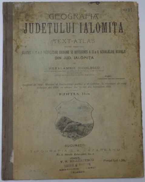 GEOGRAFIA JUDETULUI IALOMITA. TEXT ATLAS PENTRU TREBUINTA CLASEI A II-A SCOALELOR URBANE SI DIVISIUNEI A II-A A SCOALELOR RURALE DIN JUD. IALOMITA de HARALAMBIE NICOLESCU, EDITIA A II-A 1905