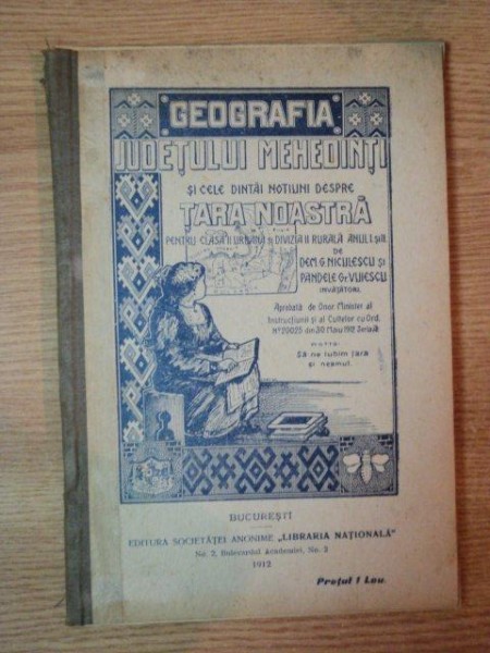 GEOGRAFIA JUDETULUI MEHEDINTI SI CELE DINTAI NOTIUNI DESPRE TARA NOASTRA,  de DEM. G. NICULESCU SI PANDELE GR. VUIESCU, BUC. 1912