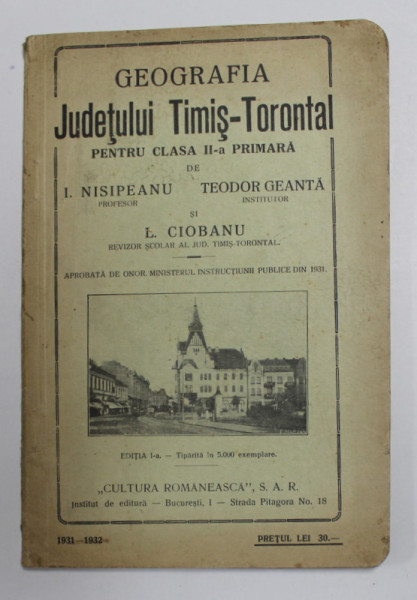 GEOGRAFIA JUDETULUI TIMIS - TORONTAL , PENTRU CLASA A - II -A PRIMARA de I. NISIPEANU , TEODOR GEANTA si L. CIOBANU , 1932