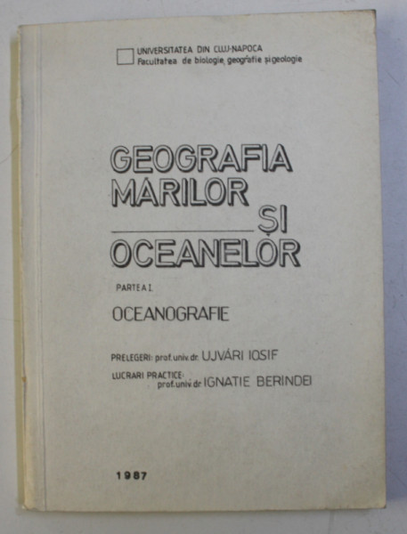 GEOGRAFIA MARILOR SI OCEANELOR -  PARTEA I - OCEANOGRAFIE , prelegeri UJVARI IOSIF , lucrari practice IGNATIE BERINDEI , 1987 , DEDICATIE*