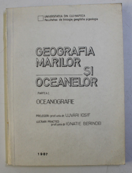 GEOGRAFIA MARILOR SI OCEANELOR -  PARTEA I - OCEANOGRAFIE , prelegeri UJVARI IOSIF , lucrari practice IGNATIE BERINDEI , 1987 , DEDICATIE*