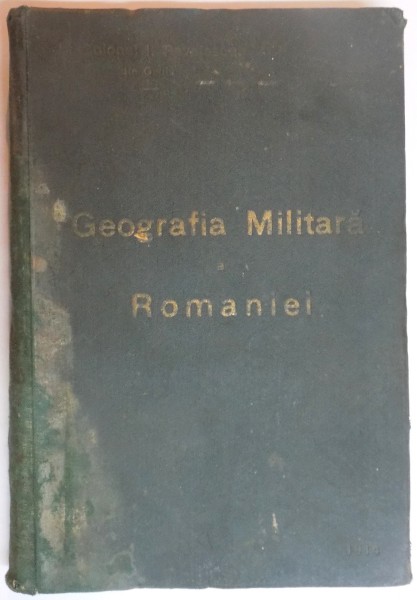 GEOGRAFIA MILITARA A ROMANIEI de MAIOR I.PAVELESCU ,  BUCURESTI 1910