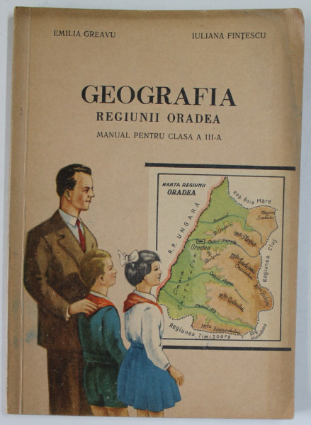 GEOGRAFIA REGIUNII ORADEA , MANUAL PENTRU CLASA A - III -A de EMILIA GREAVU si IULIANA FINTESCU , 1960