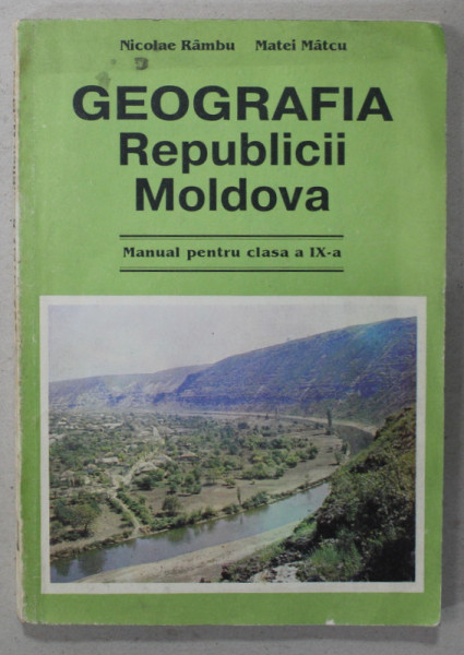 GEOGRAFIA REPUBLICII MOLDOVA , MANUAL PENTRU CLASA A IX -A de NICOLAE RAMBU si MATEI MATCU , 1996