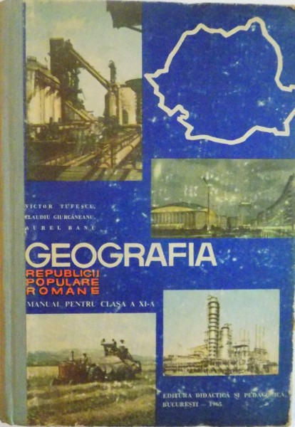 GEOGRAFIA , REPUBLICII POPULARE ROMANE de VICTOR TUFESCU...AUREL BANU , MANUAL PENTRU CLASA A XI A , 1965