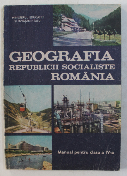 GEOGRAFIA REPUBLICII SOCIALISTE ROMANIA - MANUAL PENTRU CLASA a - IV - a , AUTORI COLECTIV , 1988