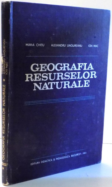 GEOGRAFIA RESURSELOR NATURALE de MARIA CHITU, ALEXANDRU UNGUREANU, ION MAC , 1983