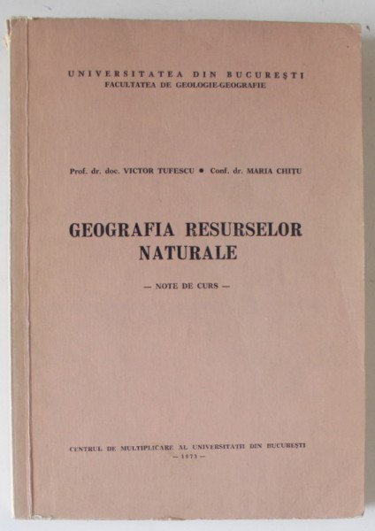 GEOGRAFIA RESURSELOR NATURALE - NOTE DE CURS de VICTOR TUFESCU si MARIA CHITU , 1973