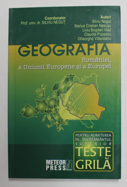 GEOGRAFIA ROMANIEI , A UNIUNII EUROPENE SI A EUROPEI , TESTE GRILA PENTRU ADMITEREA IN INVATAMANTUL SUPERIOR , coordonator SILVIU NEGUT , 2008