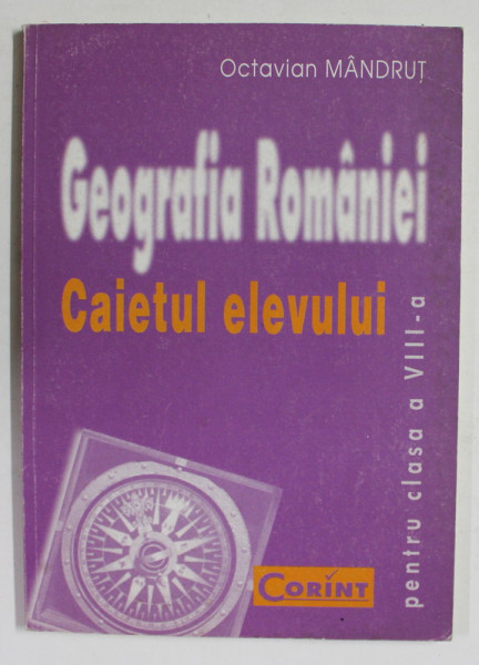GEOGRAFIA ROMANIEI - CAIETUL ELEVULUI PENTRU CLASA A VIII -A de OCTAVIAN MANDRUT , 2000