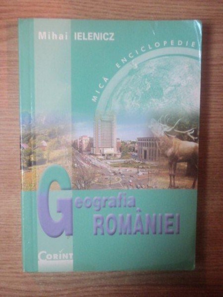 GEOGRAFIA ROMANIEI de MIHAI IELENICZ  , Bucuresti 2002