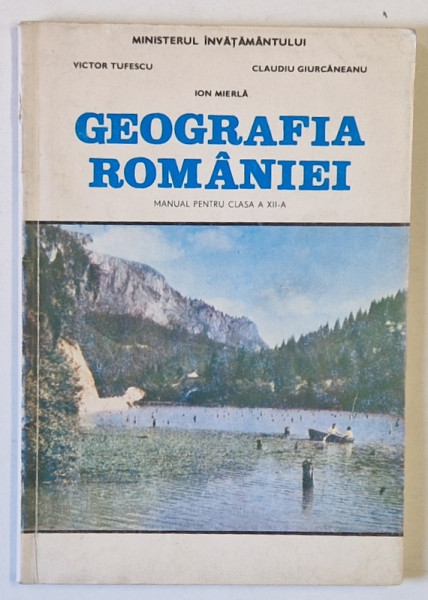 GEOGRAFIA ROMANIEI , MANUAL PENTRU CLASA A XII - A de VICTOR TUFESCU ... ION MIERLA , 1997
