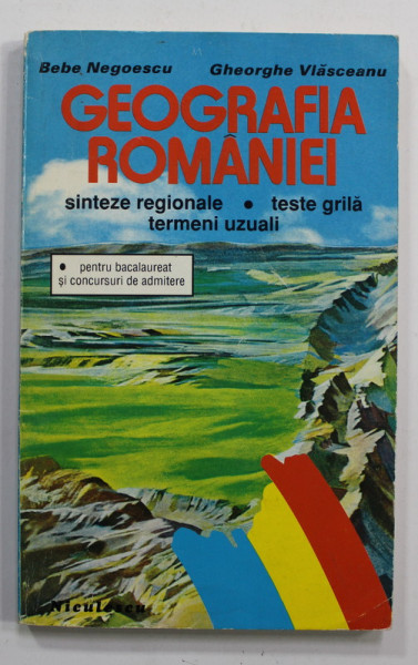 GEOGRAFIA ROMANIEI - SINTEZE REGIONALE , TESTE GRILA , TERMENI UZUALI , PENTRU BACALAUREAT si  ADMITERE de BEBE NEGOESCU si GHEORGHE VLASCEANU , 1995