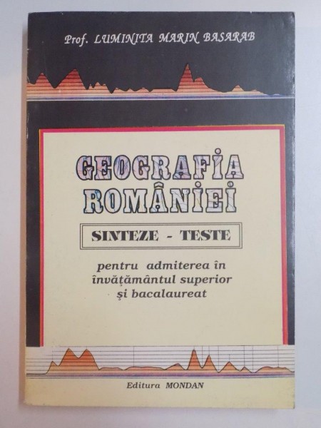 GEOGRAFIA ROMANIEI , SINTEZE , TESTE PENTRU ADMITEREA IN INVATAMANTUL SUPERIOR SI BACALAUREAT de LUMINITA MARIN BASARAB , 1996