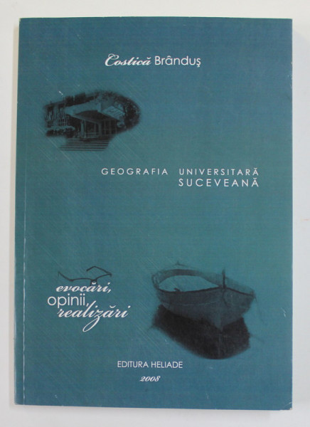 GEOGRAFIA UNIVERSITARA SUCEVEANA de COSTICA BRANDUS , EVOCARI , OPINII , REALIZARI , 2008 , DEDICATIE *