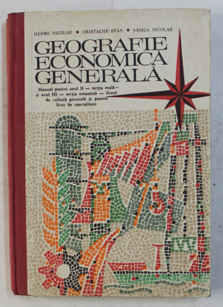 GEOGRAFIE ECONOMICA GENERALA  - MANUAL PENTRU ANUL II  - SECTIA REALA si ANUL III  - SECTIA UMANISTA de DJAMO NICOLAE ...STOICA NICOLAE , 1972