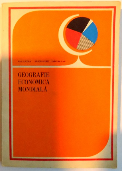 GEOGRAFIE ECONOMICA MONDIALA de ION LETEA SI ALEXANDRU UNGUREANU , 1979