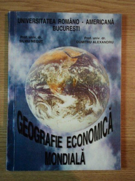 GEOGRAFIE ECONOMICA MONDIALA de SILVIU NEGUT , DUMITRU ALEXANDRU , 1998