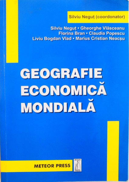 GEOGRAFIE ECONOMICA MONDIALA de SILVIU NEGUT , GHEORGHE VLASCEANU , FLORINA BRAN , 2006