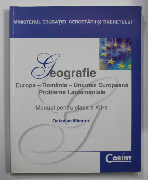 GEOGRAFIE - EUROPA , ROMANIA , UNIUNEA EUROPEANA , PROBLEME FUNDAMENTALE , MANUAL PENTRU CLASA A XII -A de OCTAVIAN MANDRUT , 2007