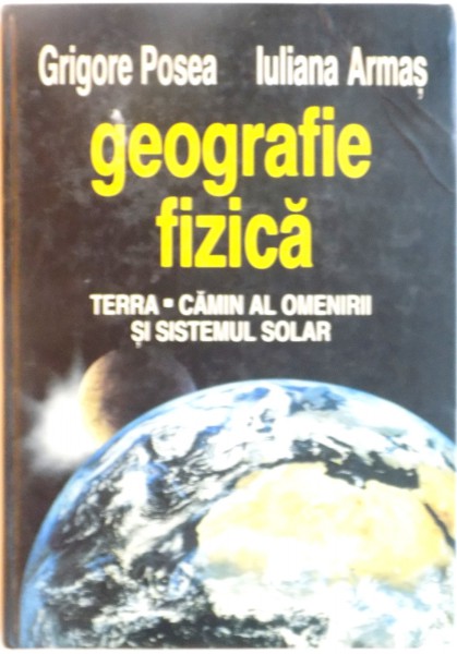 GEOGRAFIE FIZICA, TERRA, CAMIN AL OMENIRII SI SISTEMUL SOLAR de GRIGORE POSEA, IULIANA ARMAS, 1998 , DEDICATIE