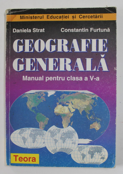 GEOGRAFIE GENERALA , MANUAL PENTRU CLASA A - V-A de DANIELA STRAT si CONSTANTIN FURTUNA , 2007 , PREZINTA URME DE UZURA