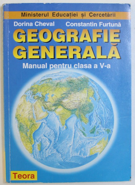 GEOGRAFIE GENERALA  - MANUAL PENTRU CLASA A  V - A  de DORINA CHEVAL si CONSTANTIN FURTUNA , 2008
