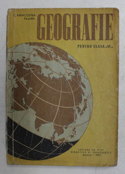 GEOGRAFIE , MANUAL PENTRU CLASA A VI-A de C. PAPACOSTEA - PAJURA  , 1961