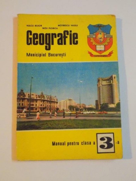 GEOGRAFIE . MUNICIPIUL BUCURESTI , MANUAL PENTRU CLASA A 3 - A de VULCU BUJOR , NITU FLORICA , MOTRESCU VASILE , 1981