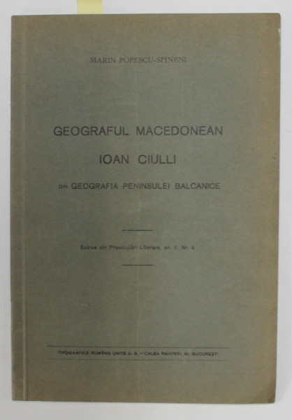 GEOGRAFUL MACEDONIAN IOAN CIULLI de MARIN POPESCU - SPINENI , 1937 , DEDICATIE *