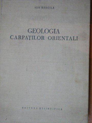 GEOLOGIA CARPATILOR ORIENTALI de ION BANCILA  1958