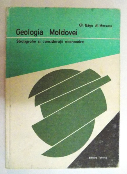 GEOLOGIA MOLDOVEI , STRATIGRAFIE SI CONSIDERATII ECONOMICE de GH. BAGU si AL. MOCANU , 1984