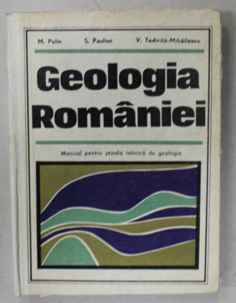 GEOLOGIA ROMANIEI , MANUAL PENTRU SCOALA TEHNICA DE GEOLOGIE de M. PELIN ...V. TODIRITA 0 MIHAILESCU , 1969